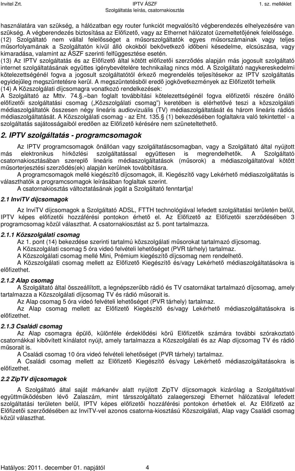 (12) Szolgáltató nem vállal felelősséget a műsorszolgáltatók egyes műsorszámainak vagy teljes műsorfolyamának a Szolgáltatón kívül álló okokból bekövetkező időbeni késedelme, elcsúszása, vagy