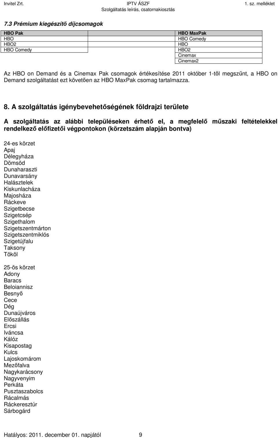 A szolgáltatás igénybevehetőségének földrajzi területe A szolgáltatás az alábbi településeken érhető el, a megfelelő műszaki feltételekkel rendelkező előfizetői végpontokon (körzetszám alapján