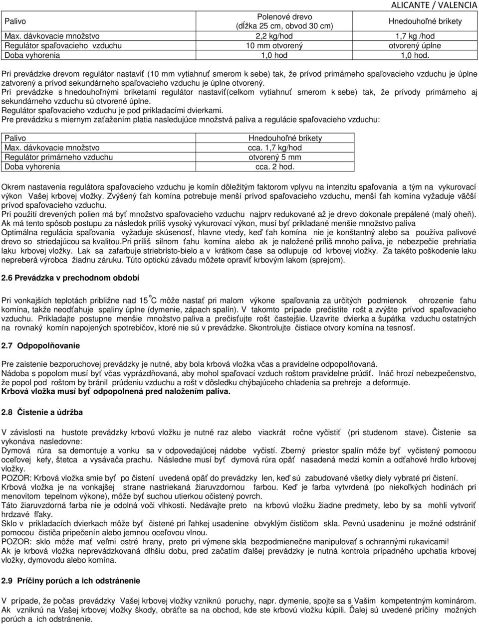 Pri prevádzke drevom regulátor nastaviť (10 mm vytiahnuť smerom k sebe) tak, že prívod primárneho spaľovacieho vzduchu je úplne zatvorený a prívod sekundárneho spaľovacieho vzduchu je úplne otvorený.