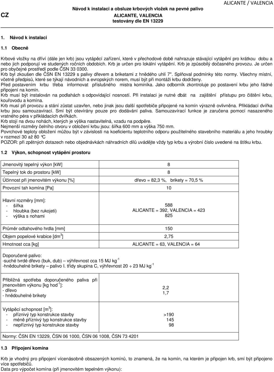 Krb je určen pro lokální vytápění. Krb je způsobilý dočasného provozu. Je určen pro obyčejné prostředí podle ČSN 33 0300.