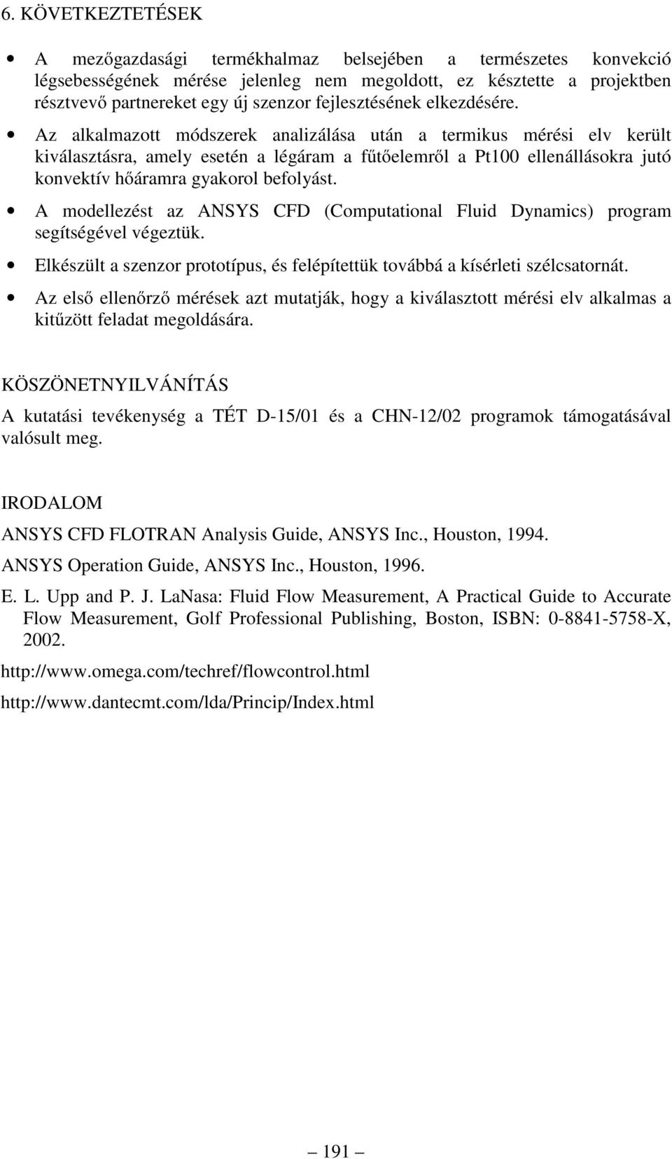 Az alkalmazott módszerek analizálása után a termikus mérési elv került kiválasztásra, amely esetén a légáram a fűtőelemről a Pt100 ellenállásokra jutó konvektív hőáramra gyakorol befolyást.