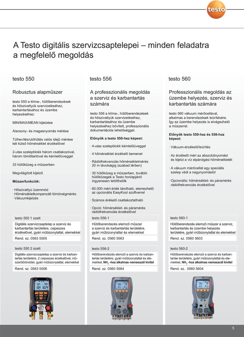 tömlőtartóval és kémlelőüveggel 33 hűtőközeg a műszerben Megvilágított kijelző Műszerfunkciók: Hőszivattyú üzemmód Hőmérsékletkompenzált tömörségmérés Vákuumkijelzés testo 550 1 szett Digitális