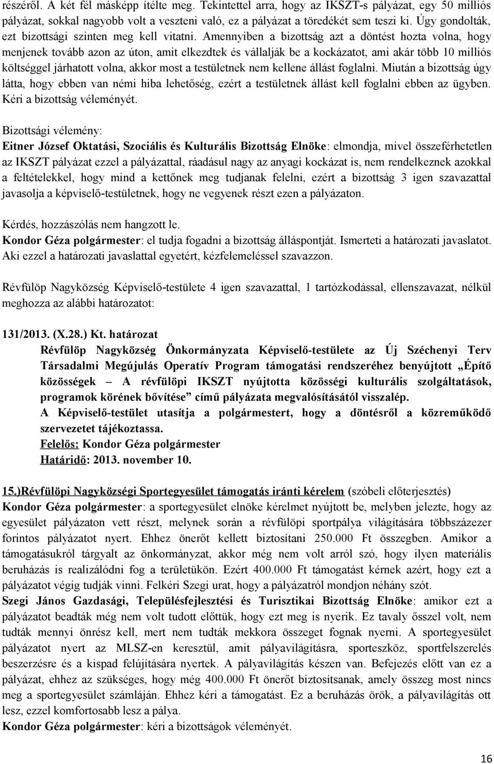 Amennyiben a bizottság azt a döntést hozta volna, hogy menjenek tovább azon az úton, amit elkezdtek és vállalják be a kockázatot, ami akár több 10 milliós költséggel járhatott volna, akkor most a