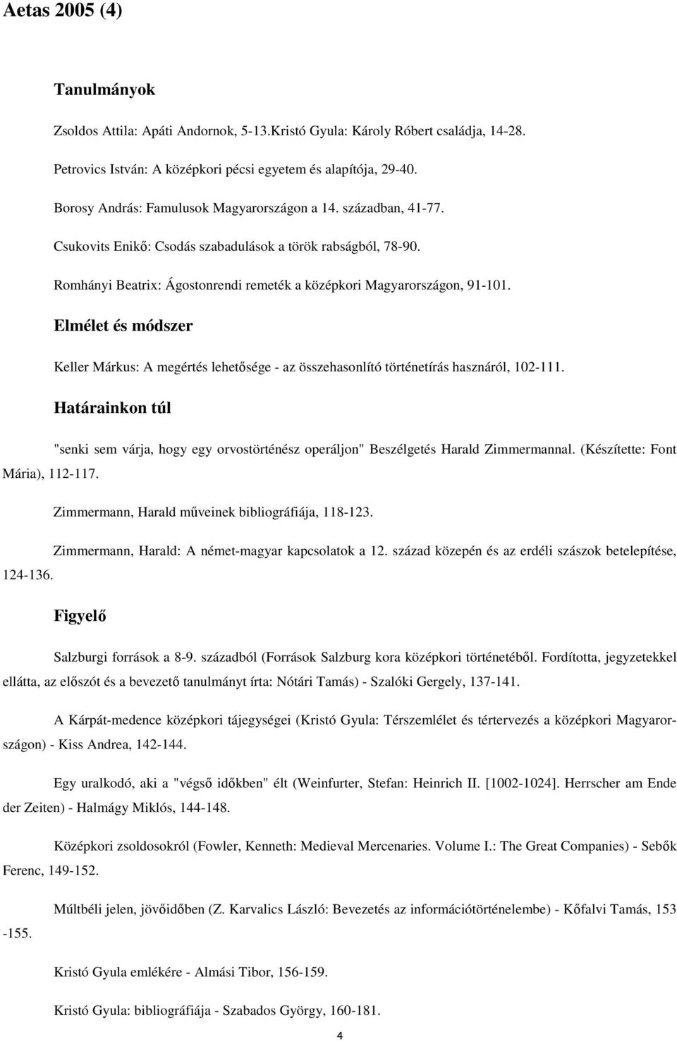 Romhányi Beatrix: Ágostonrendi remeték a középkori Magyarországon, 91-101. Keller Márkus: A megértés lehetısége - az összehasonlító történetírás hasznáról, 102-111. Mária), 112-117.