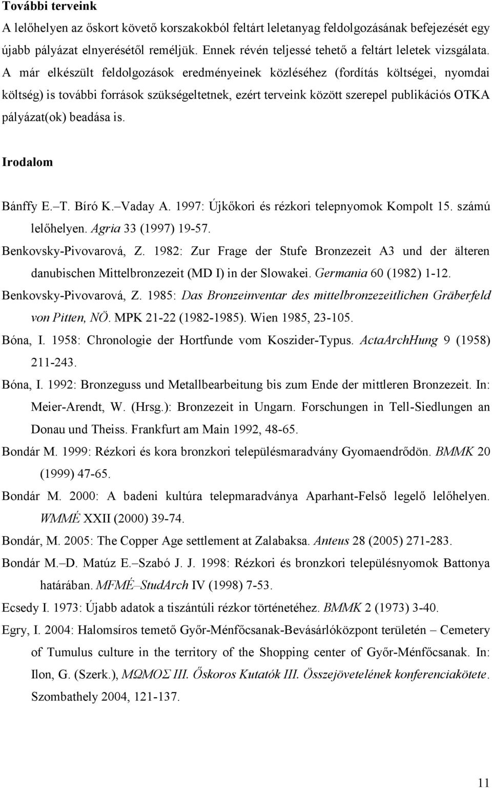 A már elkészült feldolgozások eredményeinek közléséhez (fordítás költségei, nyomdai költség) is további források szükségeltetnek, ezért terveink között szerepel publikációs OTKA pályázat(ok) beadása