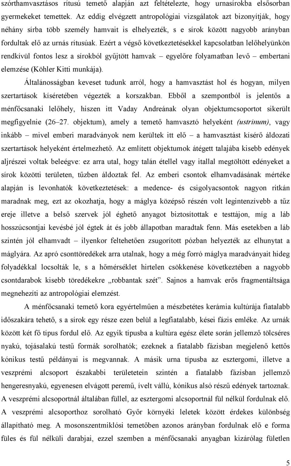 Ezért a végső következtetésekkel kapcsolatban lelőhelyünkön rendkívül fontos lesz a sírokból gyűjtött hamvak egyelőre folyamatban levő embertani elemzése (Köhler Kitti munkája).