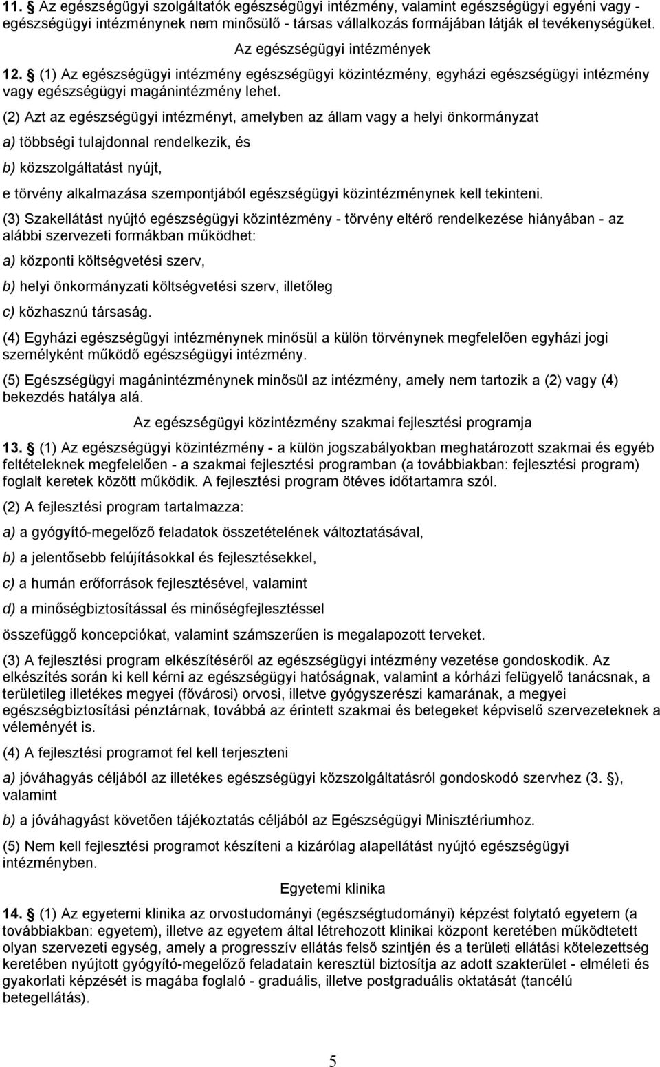 (2) Azt az egészségügyi intézményt, amelyben az állam vagy a helyi önkormányzat a) többségi tulajdonnal rendelkezik, és b) közszolgáltatást nyújt, e törvény alkalmazása szempontjából egészségügyi