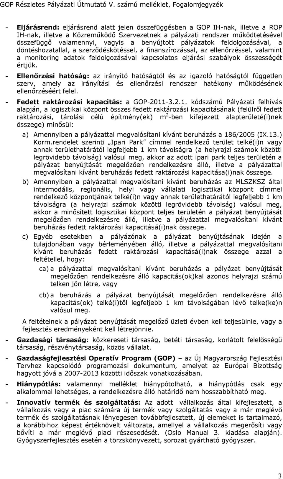 összességét értjük. - Ellenőrzési hatóság: az irányító hatóságtól és az igazoló hatóságtól független szerv, amely az irányítási és ellenőrzési rendszer hatékony működésének ellenőrzéséért felel.