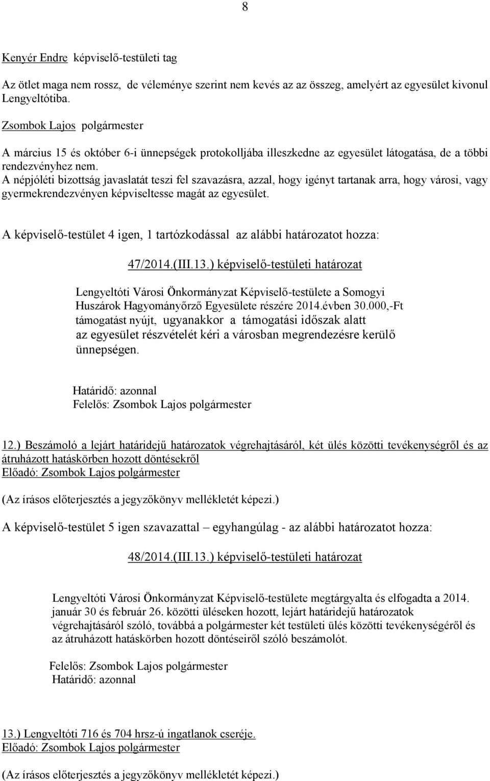 A népjóléti bizottság javaslatát teszi fel szavazásra, azzal, hogy igényt tartanak arra, hogy városi, vagy gyermekrendezvényen képviseltesse magát az egyesület.