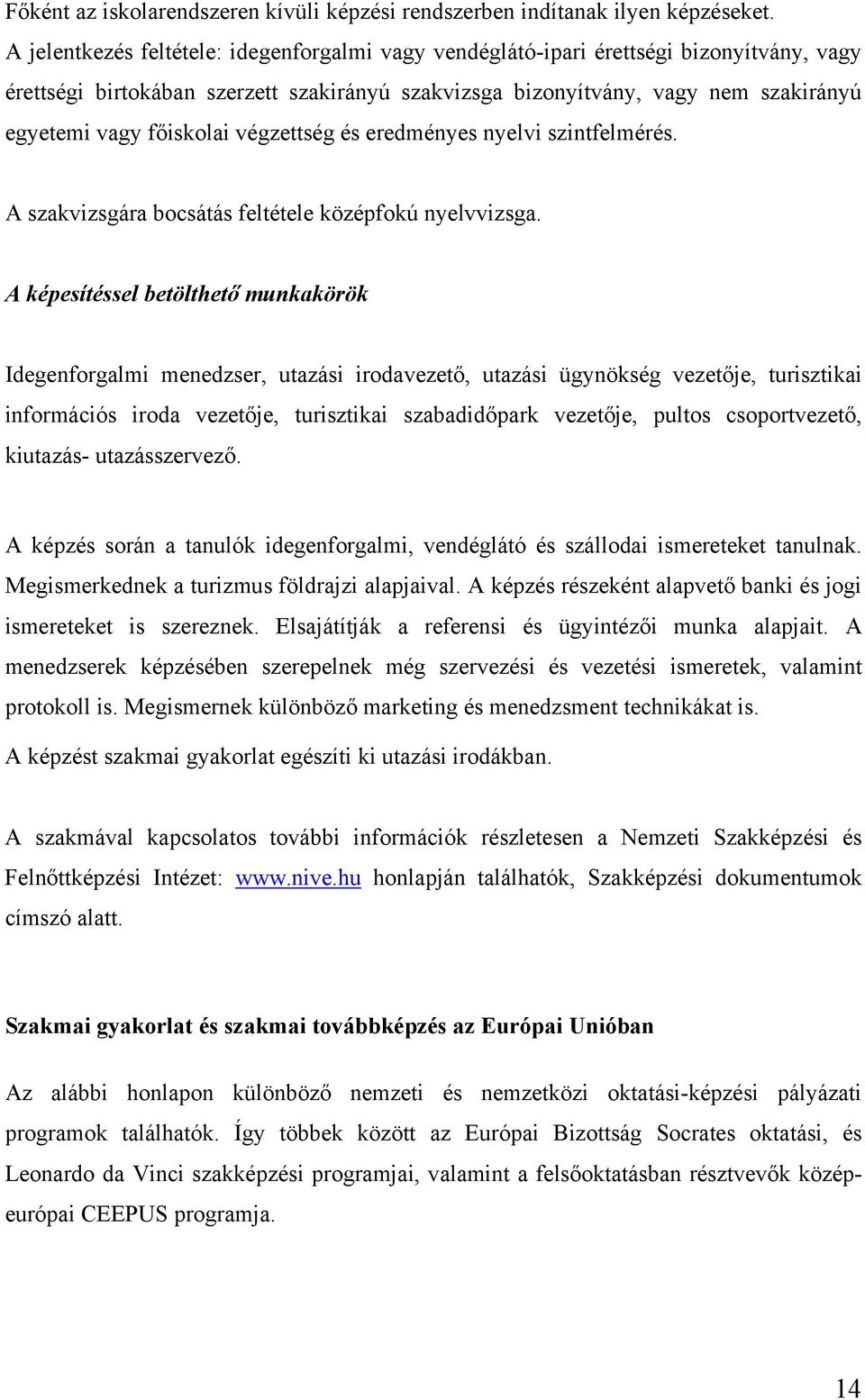 főiskolai végzettség és eredményes nyelvi szintfelmérés. A szakvizsgára bocsátás feltétele középfokú nyelvvizsga.