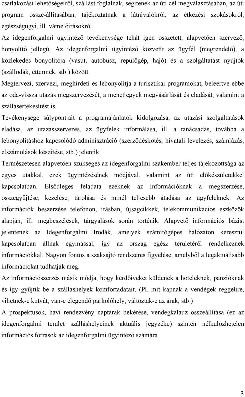 Az idegenforgalmi ügyintéző közvetít az ügyfél (megrendelő), a közlekedés bonyolítója (vasút, autóbusz, repülőgép, hajó) és a szolgáltatást nyújtók (szállodák, éttermek, stb.) között.