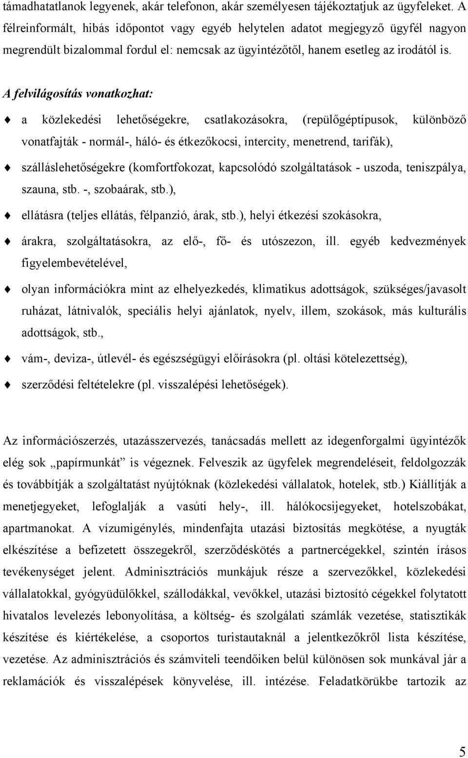 A felvilágosítás vonatkozhat: a közlekedési lehetőségekre, csatlakozásokra, (repülőgéptípusok, különböző vonatfajták - normál-, háló- és étkezőkocsi, intercity, menetrend, tarifák),