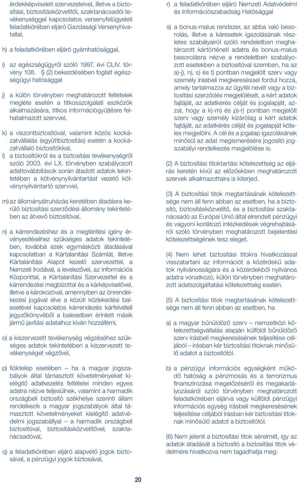 (2) bekezdésében foglalt egészségügyi hatósággal j) a külön törvényben meghatározott feltételek megléte esetén a titkosszolgálati eszközök alkalmazására, titkos információgyűjtésre felhatalmazott