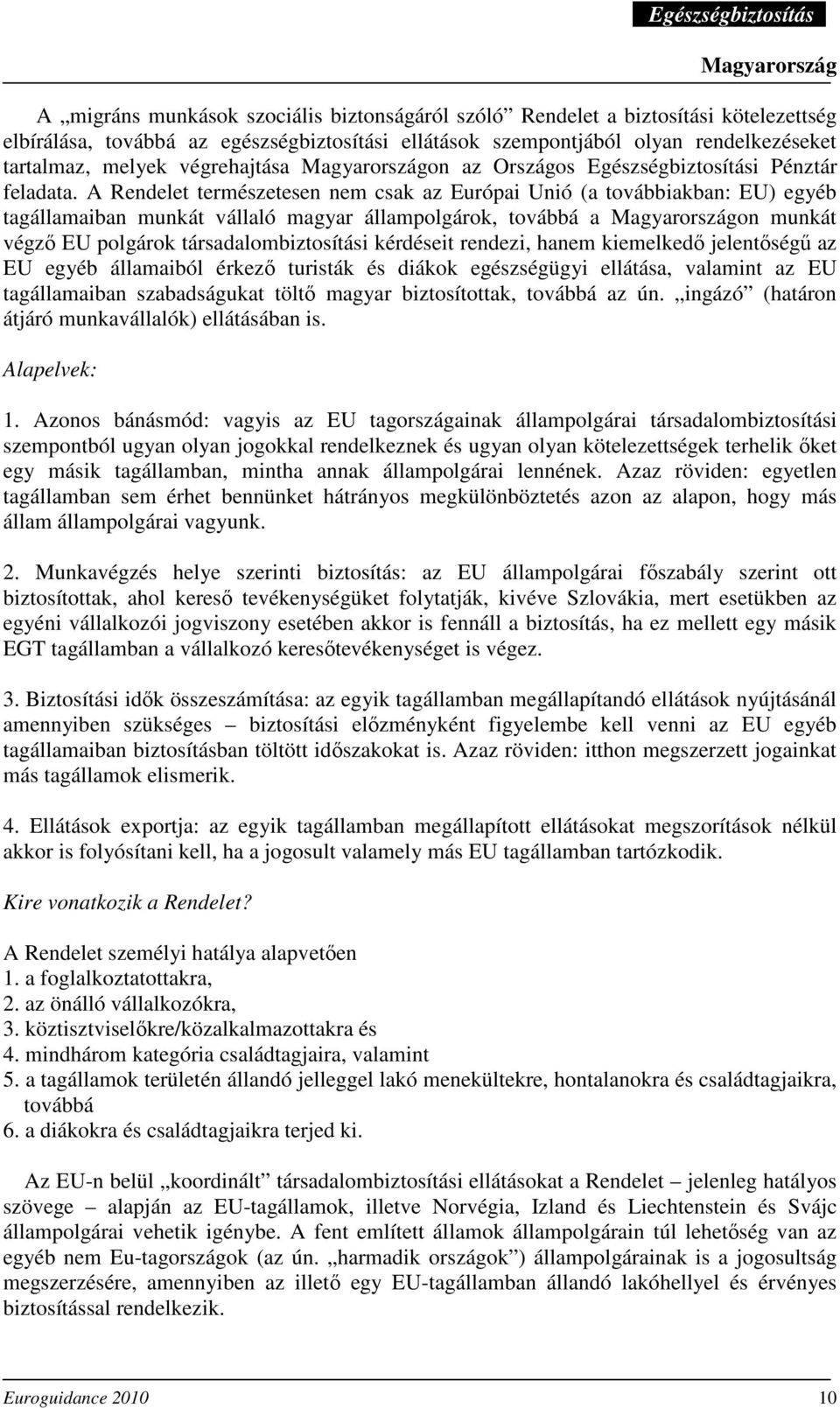 A Rendelet természetesen nem csak az Európai Unió (a továbbiakban: EU) egyéb tagállamaiban munkát vállaló magyar állampolgárok, továbbá a on munkát végzı EU polgárok társadalombiztosítási kérdéseit