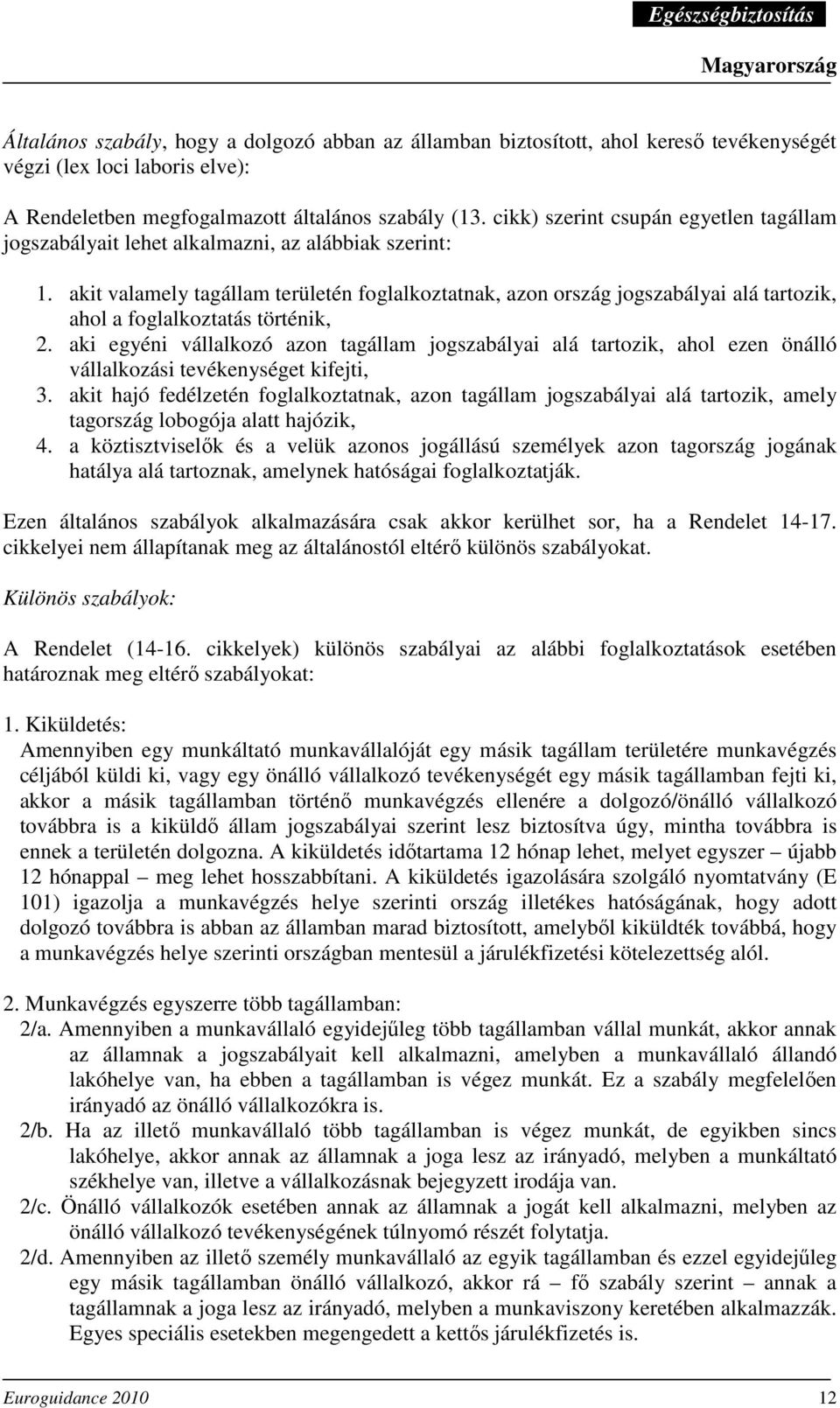 akit valamely tagállam területén foglalkoztatnak, azon ország jogszabályai alá tartozik, ahol a foglalkoztatás történik, 2.