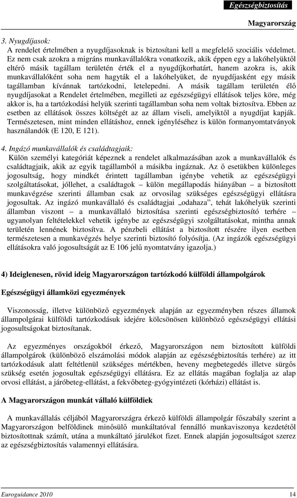 hagyták el a lakóhelyüket, de nyugdíjasként egy másik tagállamban kívánnak tartózkodni, letelepedni.