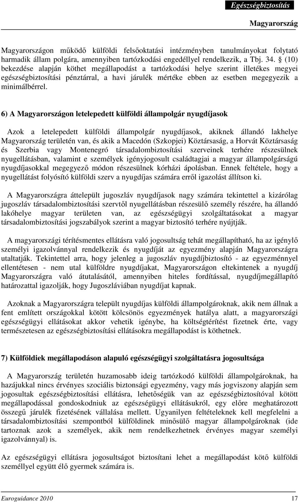 6) A on letelepedett külföldi állampolgár nyugdíjasok Azok a letelepedett külföldi állampolgár nyugdíjasok, akiknek állandó lakhelye területén van, és akik a Macedón (Szkopjei) Köztársaság, a Horvát