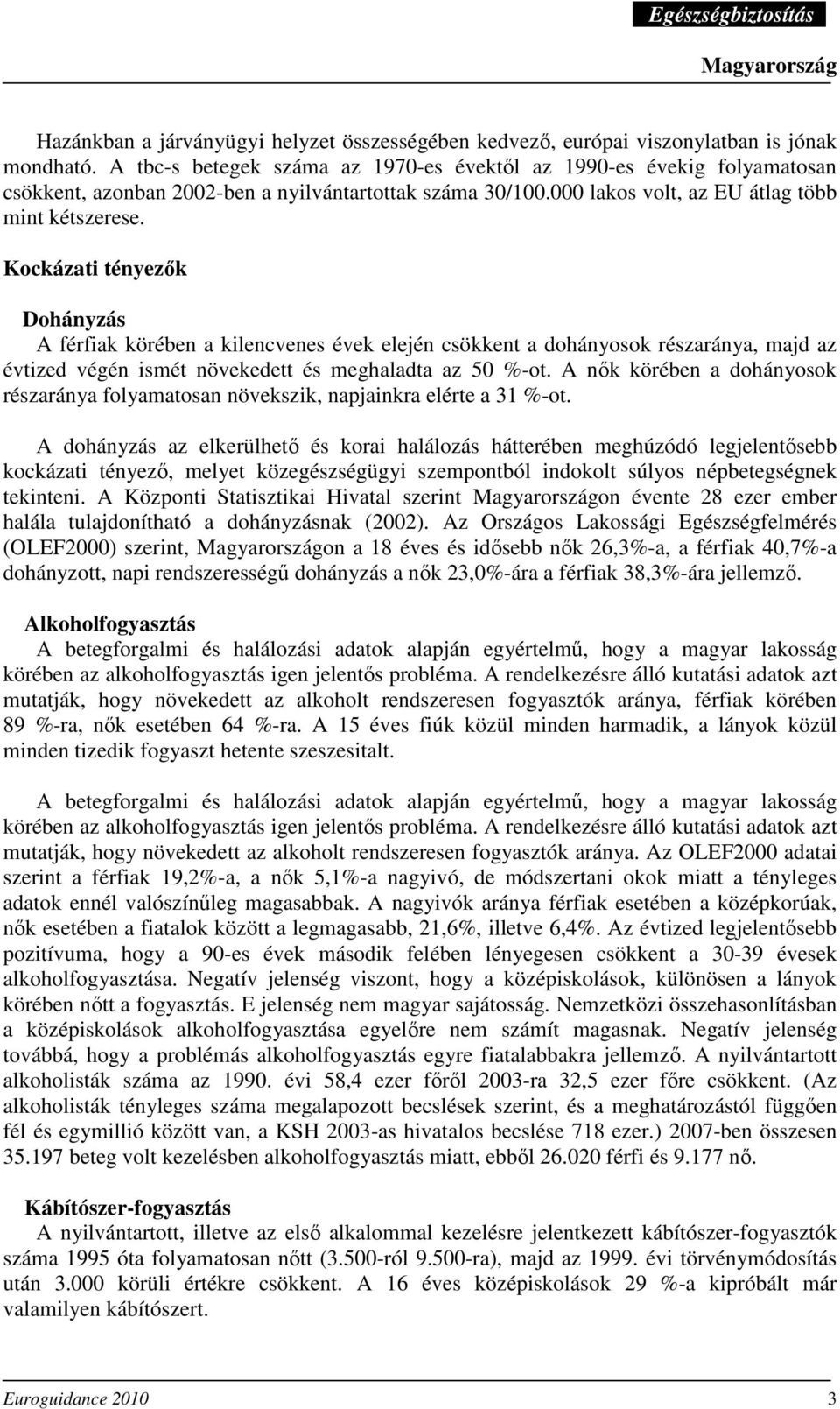 Kockázati tényezık Dohányzás A férfiak körében a kilencvenes évek elején csökkent a dohányosok részaránya, majd az évtized végén ismét növekedett és meghaladta az 50 %-ot.