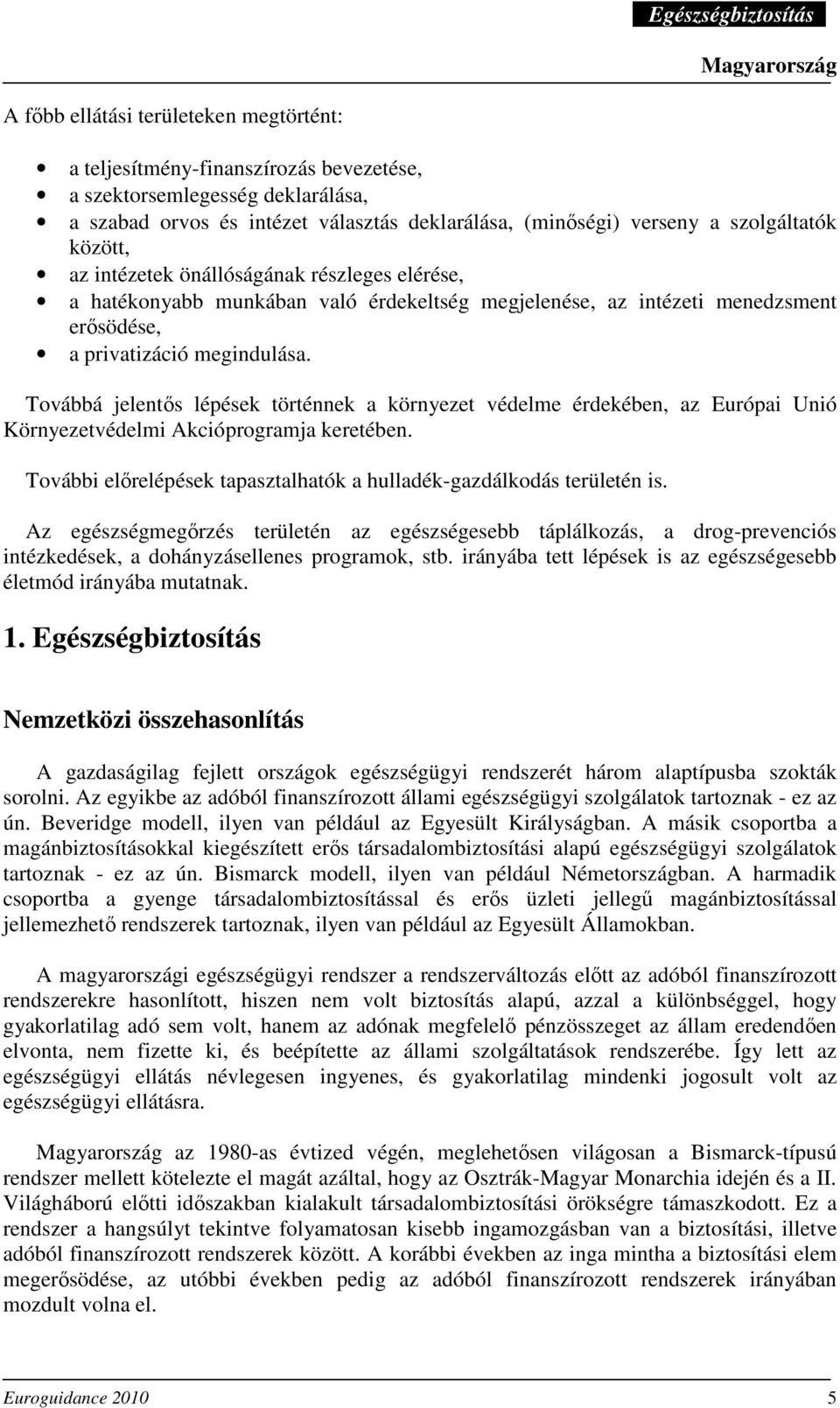 Továbbá jelentıs lépések történnek a környezet védelme érdekében, az Európai Unió Környezetvédelmi Akcióprogramja keretében. További elırelépések tapasztalhatók a hulladék-gazdálkodás területén is.