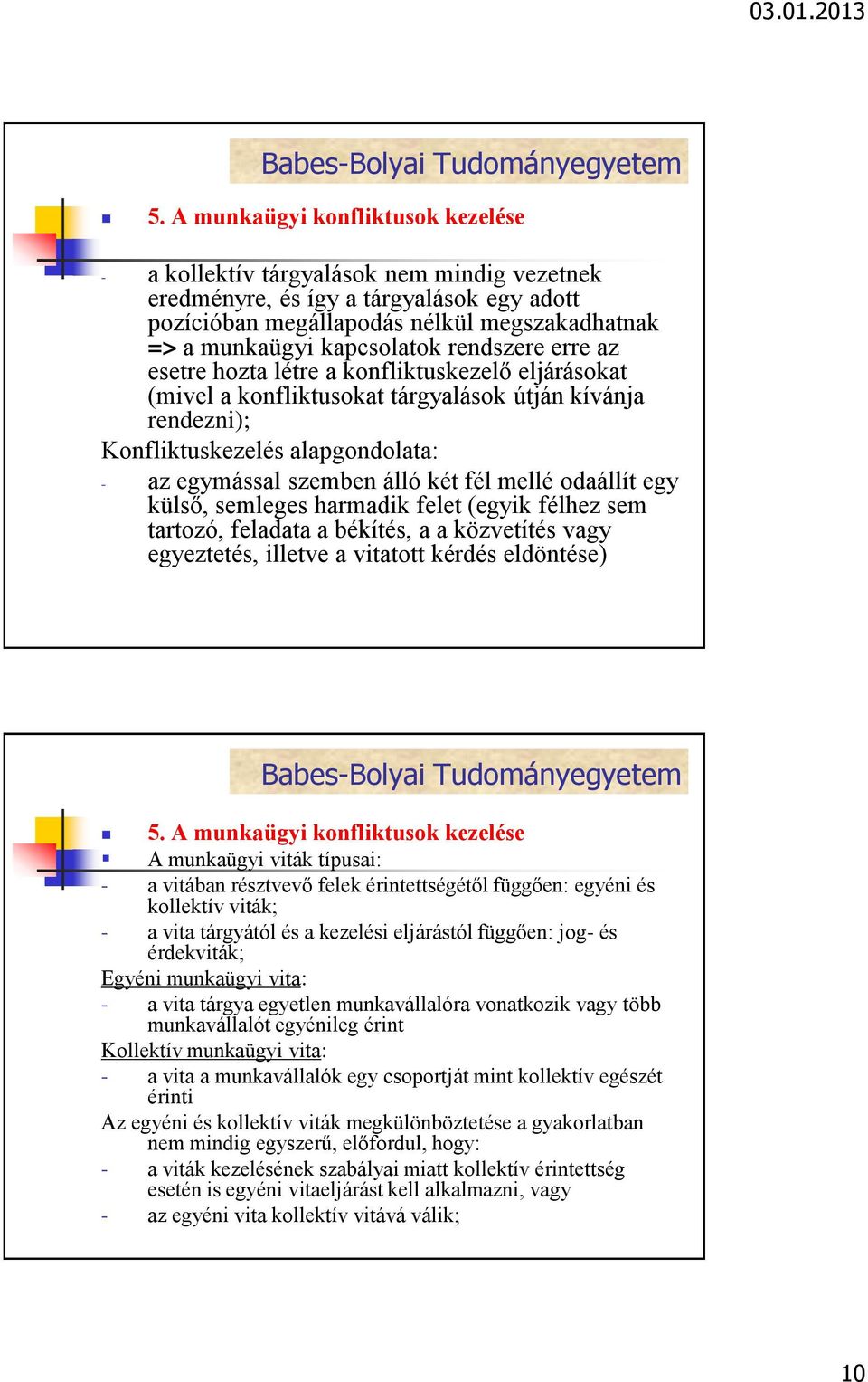 mellé odaállít egy külső, semleges harmadik felet (egyik félhez sem tartozó, feladata a békítés, a a közvetítés vagy egyeztetés, illetve a vitatott kérdés eldöntése) 5.