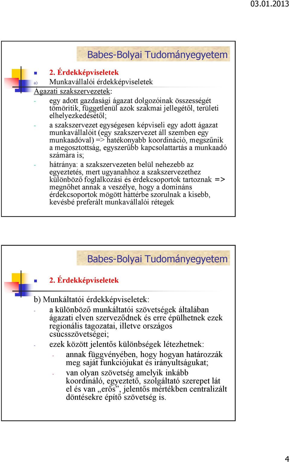 egyszerűbb kapcsolattartás a munkaadó számára is; - hátránya: a szakszervezeten belül nehezebb az egyeztetés, mert ugyanahhoz a szakszervezethez különböző foglalkozási és érdekcsoportok tartoznak =>