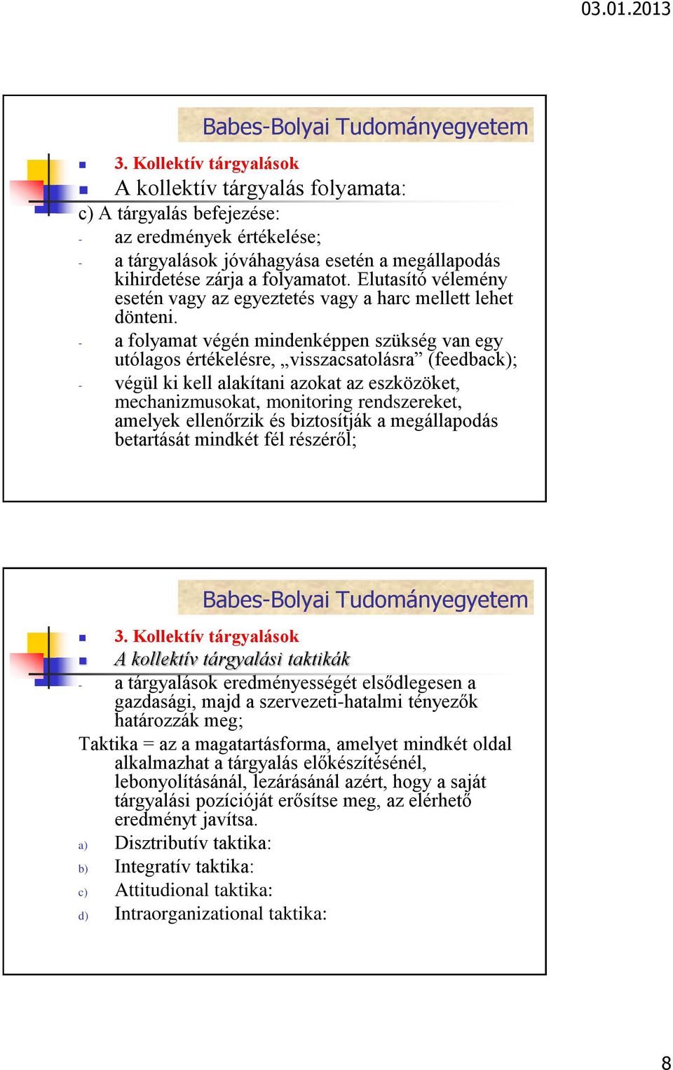 - a folyamat végén mindenképpen szükség van egy utólagos értékelésre, visszacsatolásra (feedback); - végül ki kell alakítani azokat az eszközöket, mechanizmusokat, monitoring rendszereket, amelyek