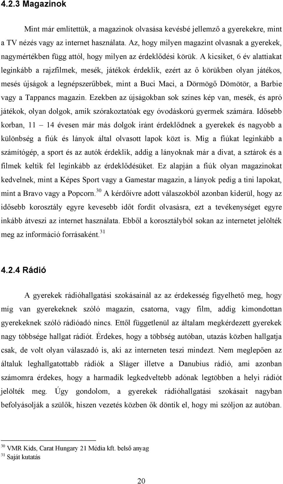 A kicsiket, 6 év alattiakat leginkább a rajzfilmek, mesék, játékok érdeklik, ezért az ő körükben olyan játékos, mesés újságok a legnépszerűbbek, mint a Buci Maci, a Dörmögő Dömötör, a Barbie vagy a