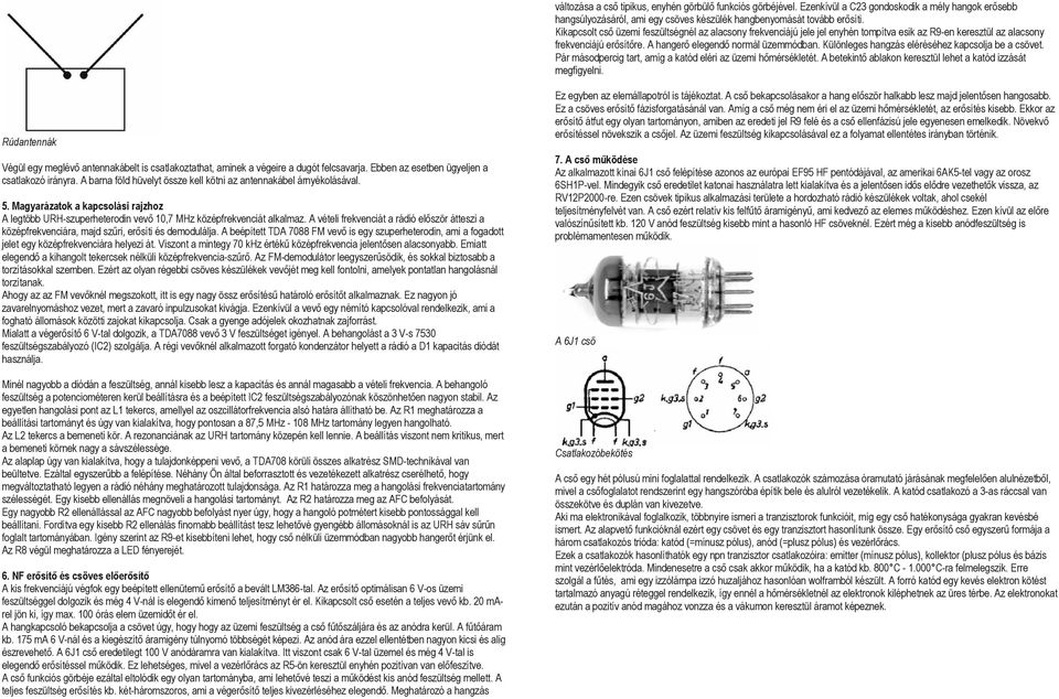 Különleges hangzás eléréséhez kapcsolja be a csövet. Pár másodpercig tart, amíg a katód eléri az üzemi hőmérsékletét. A betekintő ablakon keresztül lehet a katód izzását megfigyelni.