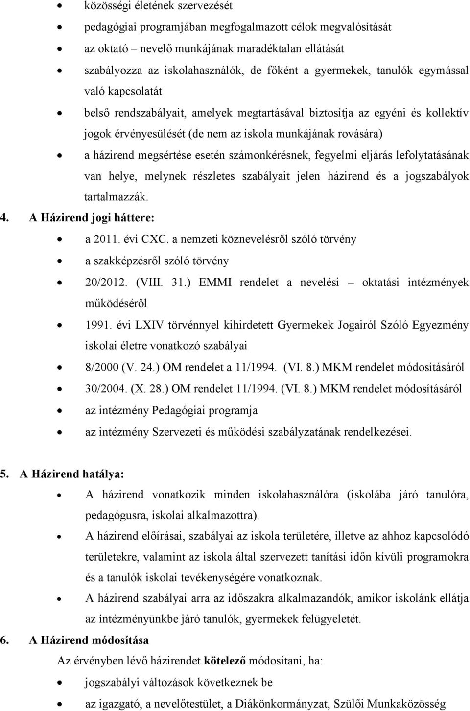 esetén számonkérésnek, fegyelmi eljárás lefolytatásának van helye, melynek részletes szabályait jelen házirend és a jogszabályok tartalmazzák. 4. A Házirend jogi háttere: a 2011. évi CXC.