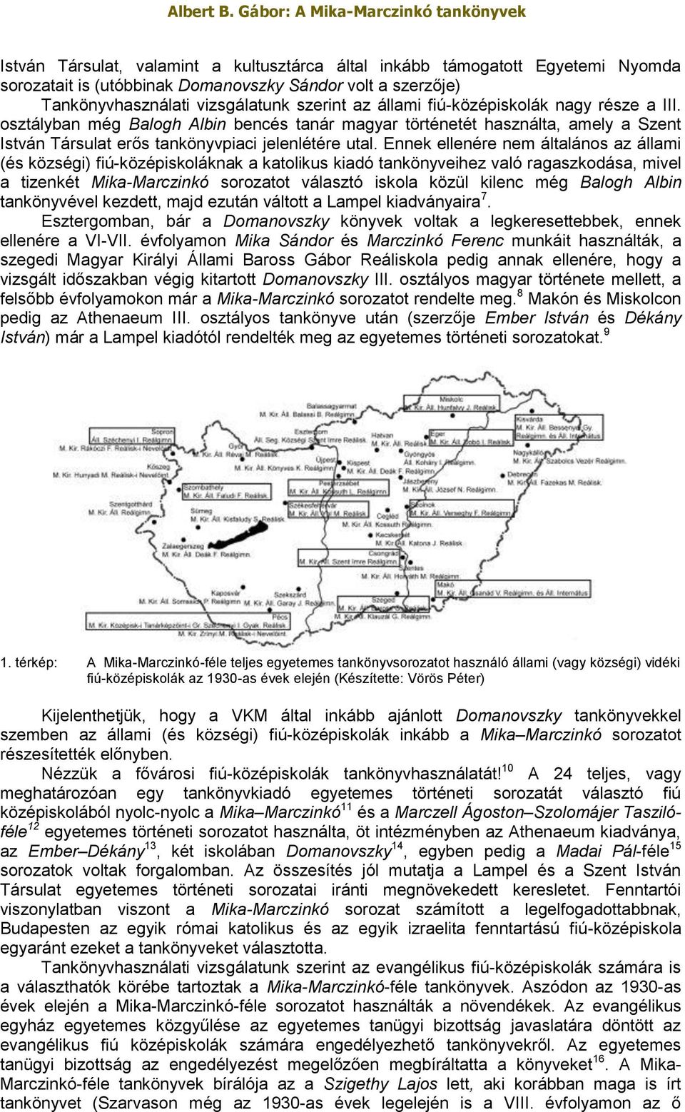 Ennek ellenére nem általános az állami (és községi) fiú-középiskoláknak a katolikus kiadó tankönyveihez való ragaszkodása, mivel a tizenkét Mika-Marczinkó sorozatot választó iskola közül kilenc még