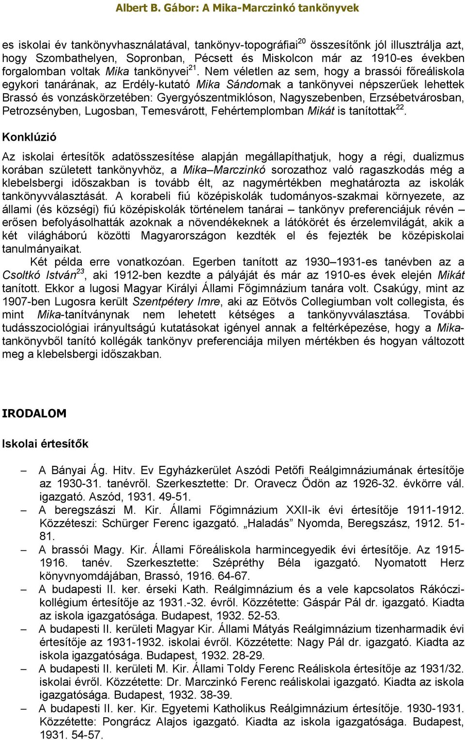 Nem véletlen az sem, hogy a brassói főreáliskola egykori tanárának, az Erdély-kutató Mika Sándornak a tankönyvei népszerűek lehettek Brassó és vonzáskörzetében: Gyergyószentmiklóson, Nagyszebenben,