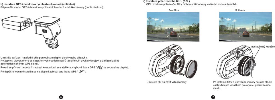 Po zapnutí videokamery se detektor rychlostních radarů (doplňkově) zvukově projeví a zařízení začne automaticky přijímat GPS signál.