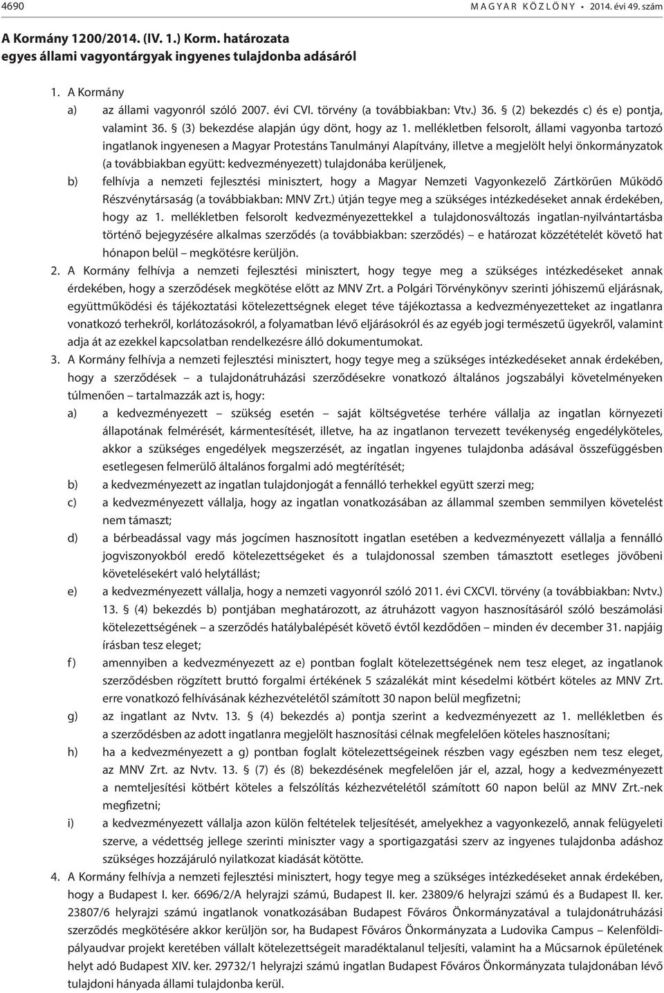 mellékletben felsorolt, állami vagyonba tartozó ingatlanok ingyenesen a Magyar Protestáns Tanulmányi Alapítvány, illetve a megjelölt helyi önkormányzatok (a továbbiakban együtt: kedvezményezett)