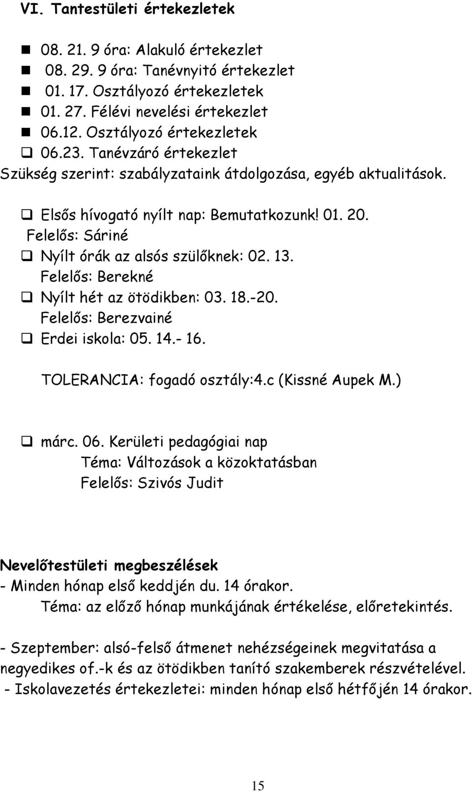 Felelős: Sáriné Nyílt órák az alsós szülőknek: 02. 13. Felelős: Berekné Nyílt hét az ötödikben: 03. 18.-20. Felelős: Berezvainé Erdei iskola: 05. 14.- 16. TOLERANCIA: fogadó osztály:4.