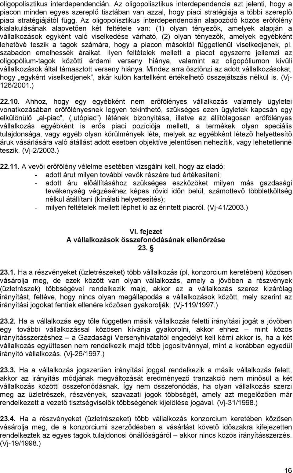 Az oligopolisztikus interdependencián alapozódó közös erőfölény kialakulásának alapvetően két feltétele van: (1) olyan tényezők, amelyek alapján a vállalkozások egyként való viselkedése várható, (2)