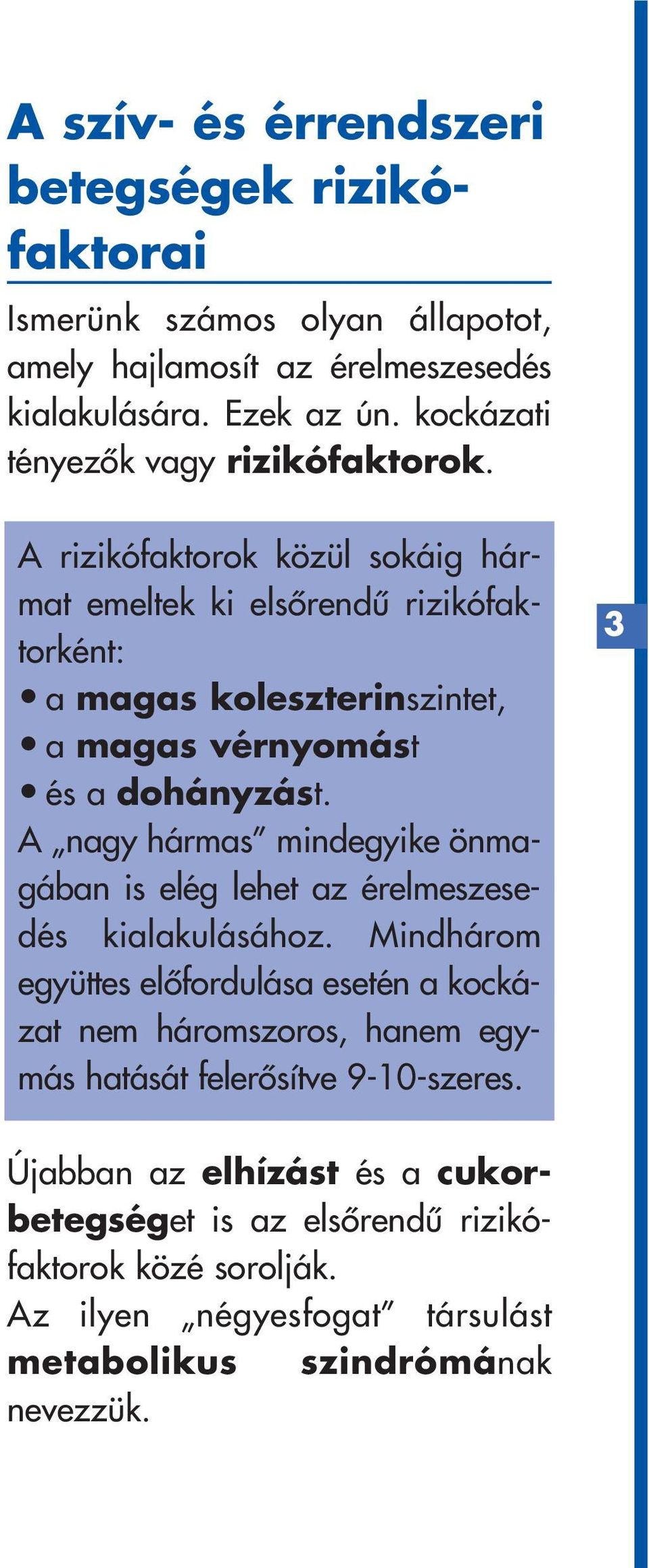 A rizikófaktorok közül sokáig hármat emeltek ki elsôrendû rizikófaktorként: a magas koleszterinszintet, a magas vérnyomást és a dohányzást.