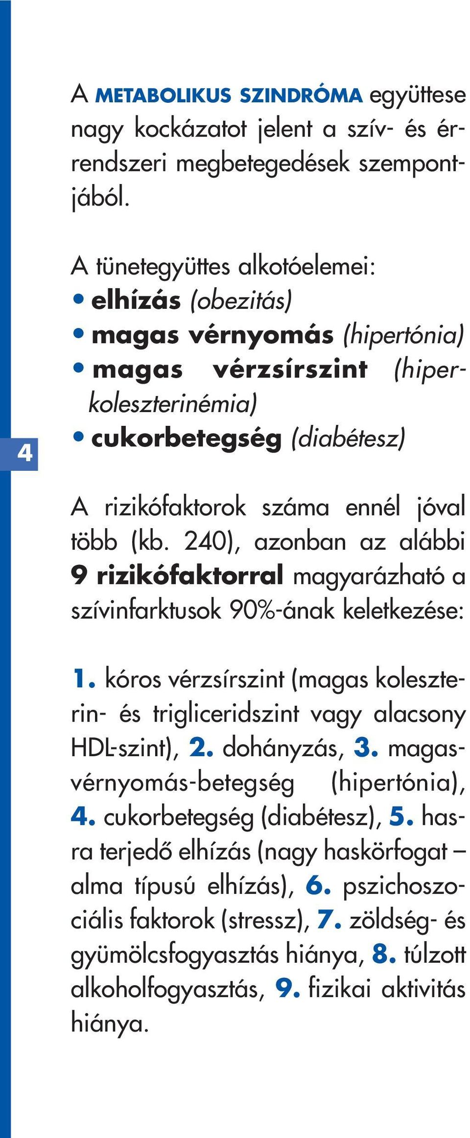 240), azonban az alábbi 9 rizikófaktorral magyarázható a szívinfarktusok 90%-ának keletkezése: 1. kóros vérzsírszint (magas koleszterin- és trigliceridszint vagy alacsony HDL-szint), 2.