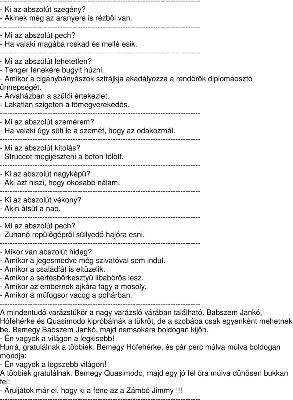 - Ha valaki úgy süti le a szemét, hogy az odakozmál. - Mi az abszolút kitolás? - Struccot megijeszteni a beton fölött. - Ki az abszolút nagykép? - Aki azt hiszi, hogy okosabb nálam.