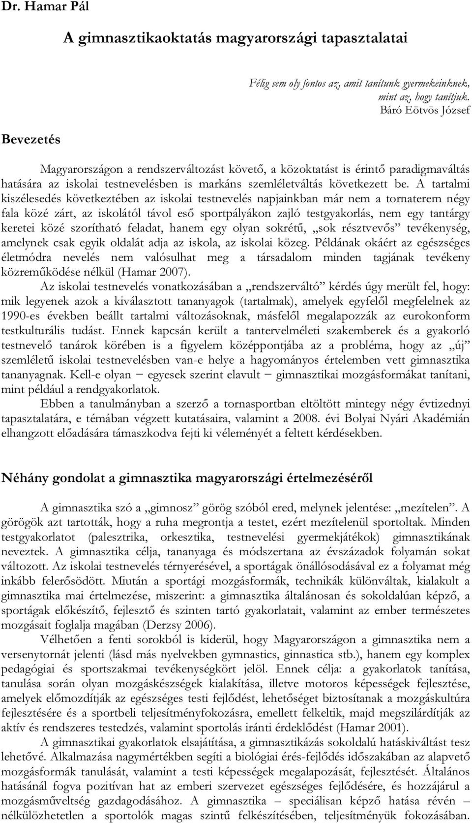 A tartalmi kiszélesedés következtében az iskolai testnevelés napjainkban már nem a tornaterem négy fala közé zárt, az iskolától távol eső sportpályákon zajló testgyakorlás, nem egy tantárgy keretei