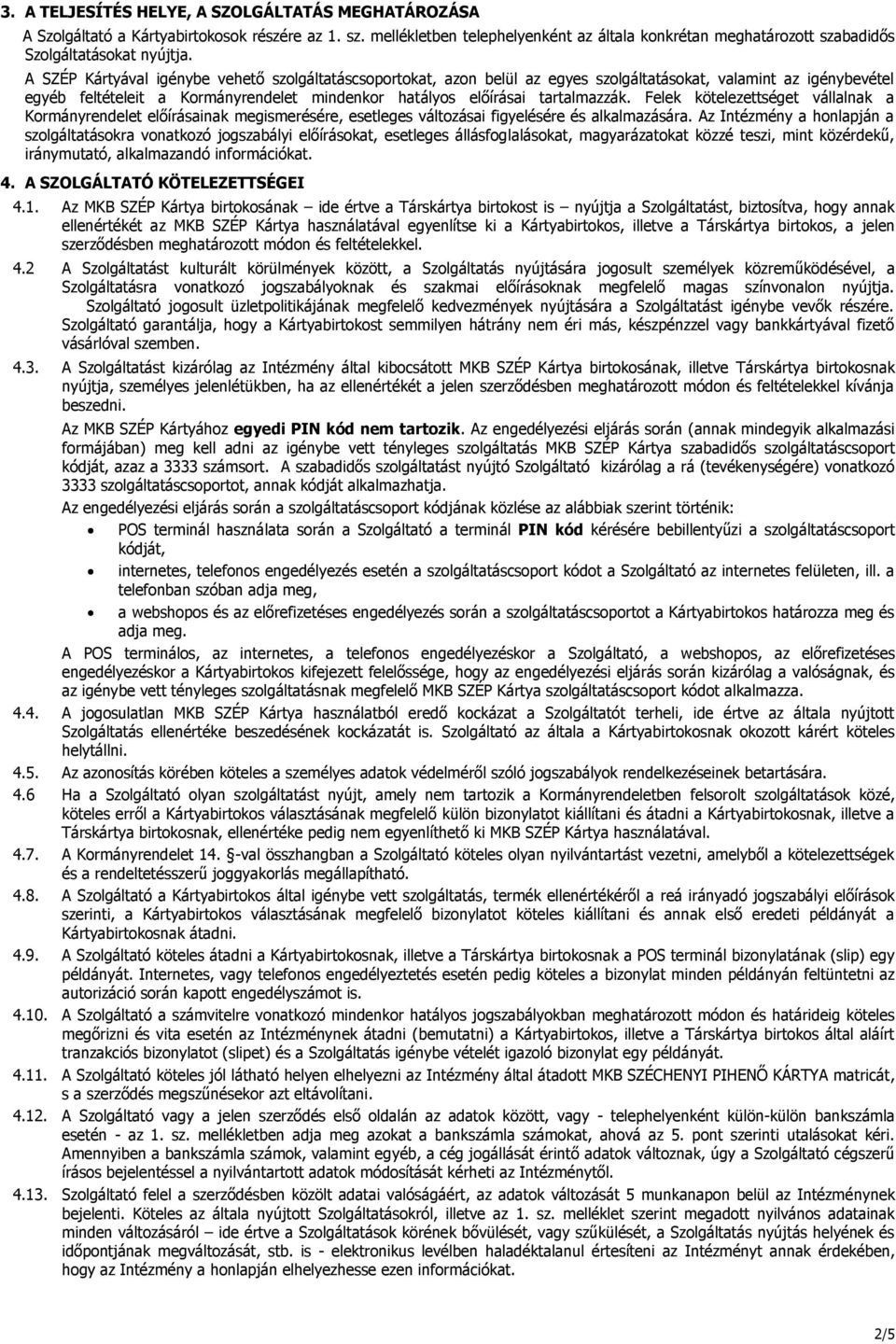 A SZÉP Kártyával igénybe vehető szolgáltatáscsoportokat, azon belül az egyes szolgáltatásokat, valamint az igénybevétel egyéb feltételeit a Kormányrendelet mindenkor hatályos előírásai tartalmazzák.