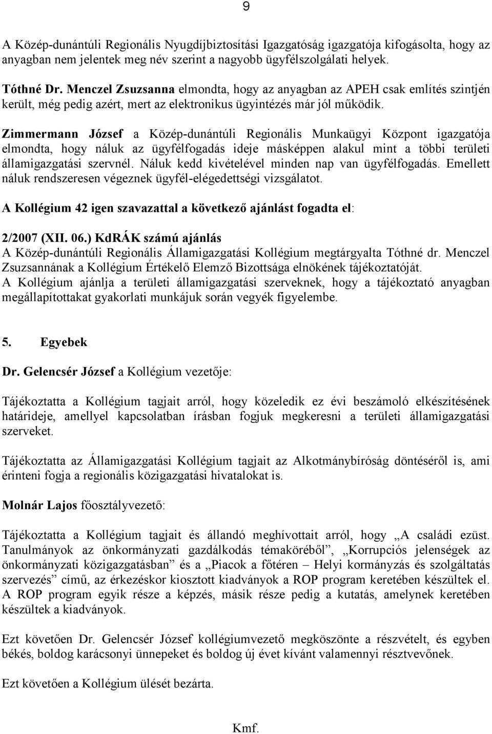 Zimmermann József a Közép-dunántúli Regionális Munkaügyi Központ igazgatója elmondta, hogy náluk az ügyfélfogadás ideje másképpen alakul mint a többi területi államigazgatási szervnél.