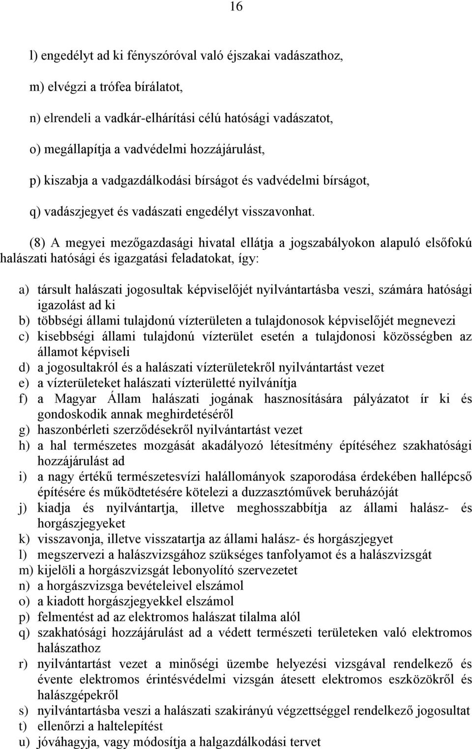 (8) A megyei mezőgazdasági hivatal ellátja a jogszabályokon alapuló elsőfokú halászati hatósági és igazgatási feladatokat, így: a) társult halászati jogosultak képviselőjét nyilvántartásba veszi,