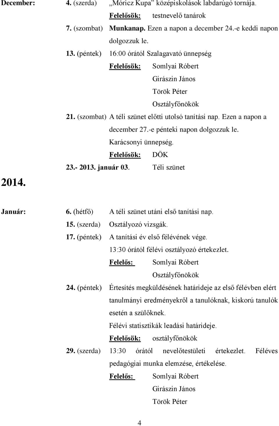 -e pénteki napon dolgozzuk le. Karácsonyi ünnepség. Felelősök: DÖK 23.- 2013. január 03. Téli szünet 2014. Január: 6. (hétfő) A téli szünet utáni első tanítási nap. 15. (szerda) Osztályozó vizsgák.