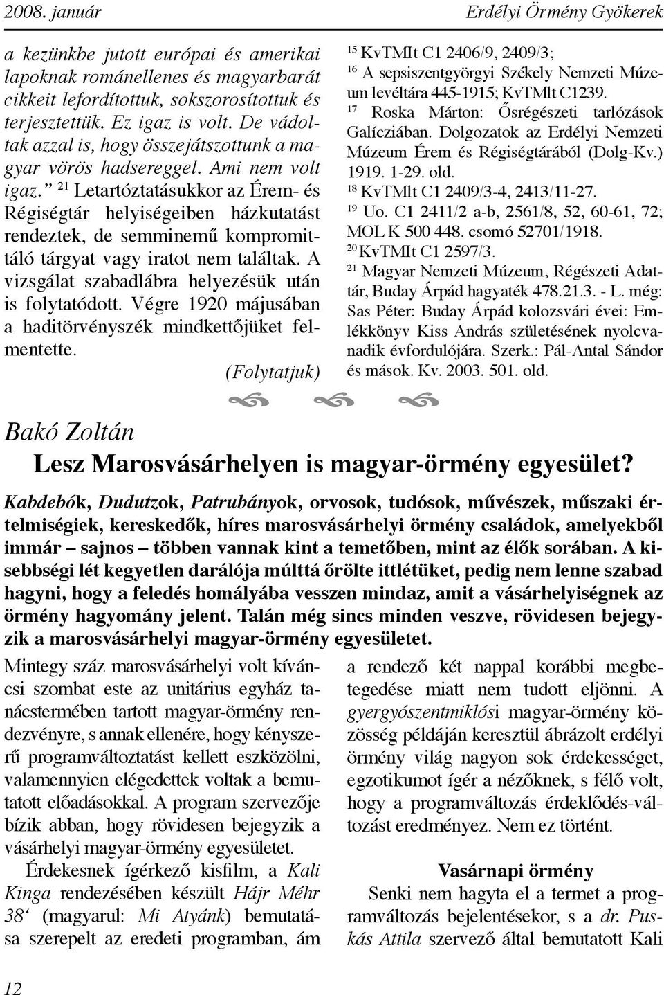 21 Letartóztatásukkor az Érem - és Régiségtár helyiségeiben házkutatást rendeztek, de semminemű kompromittáló tárgyat vagy iratot nem találtak. A vizsgálat szabadlábra helyezésük után is folytatódott.