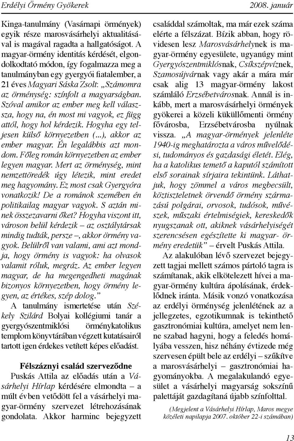 Szóval amikor az ember meg kell válaszsza, hogy na, én most mi vagyok, ez függ attól, hogy hol kérdezik. Hogyha egy teljesen külső környezetben (...), akkor az ember magyar. Én legalábbis azt mondom.