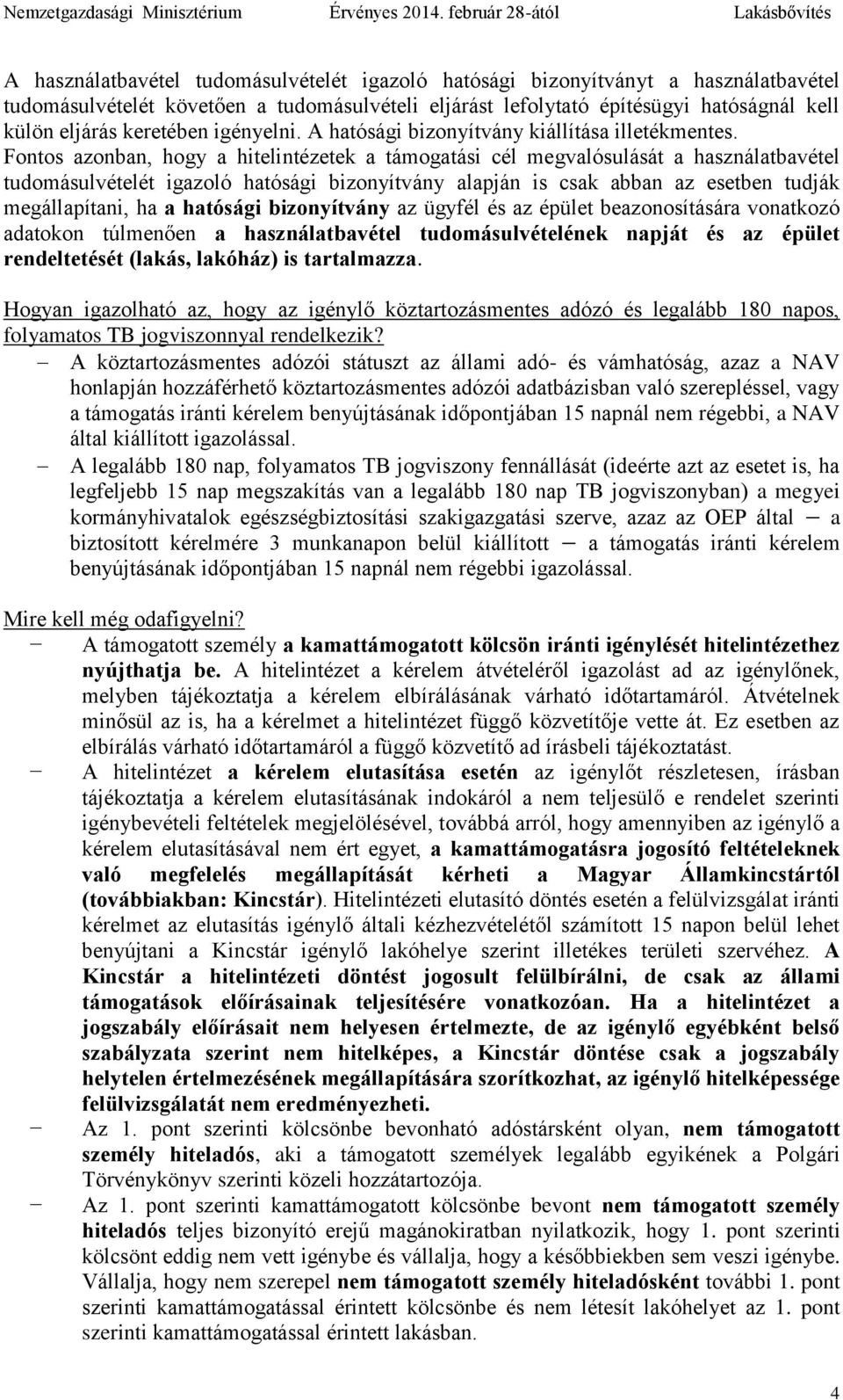 Fontos azonban, hogy a hitelintézetek a támogatási cél megvalósulását a használatbavétel tudomásulvételét igazoló hatósági bizonyítvány alapján is csak abban az esetben tudják megállapítani, ha a