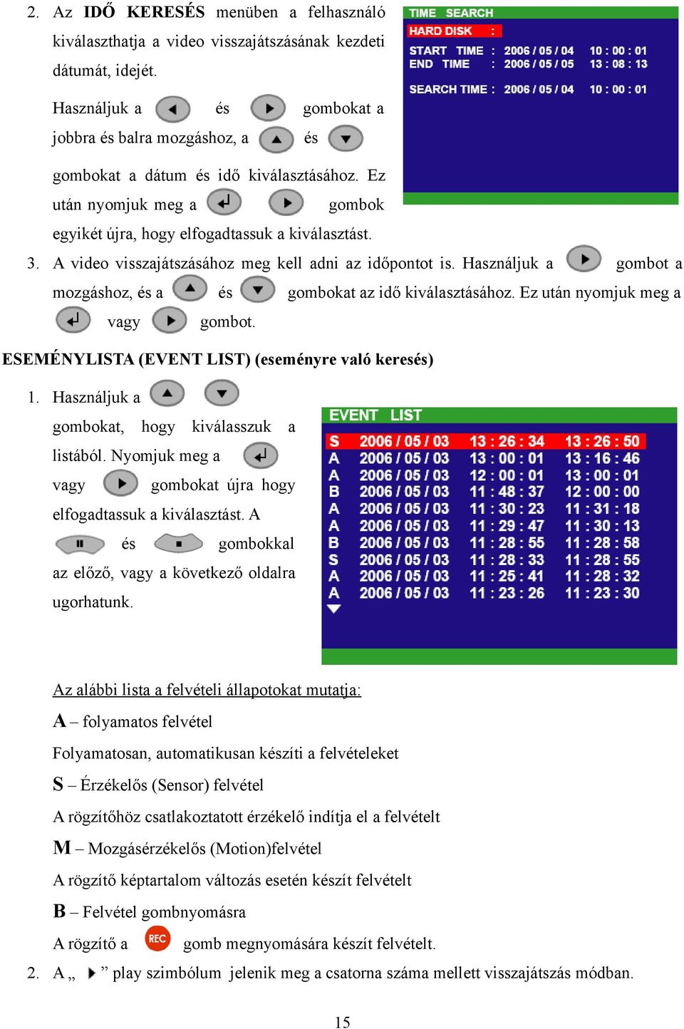 A video visszajátszásához meg kell adni az időpontot is. Használjuk a gombot a mozgáshoz, és a és gombokat az idő kiválasztásához. Ez után nyomjuk meg a vagy gombot.