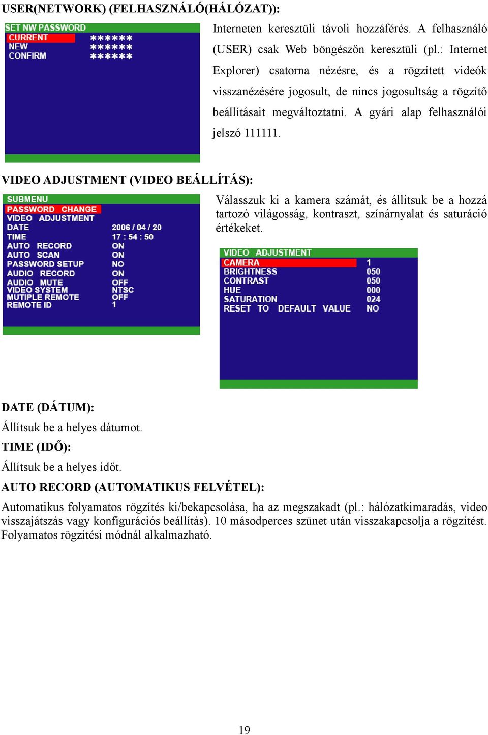 VIDEO ADJUSTMENT (VIDEO BEÁLLÍTÁS): Válasszuk ki a kamera számát, és állítsuk be a hozzá tartozó világosság, kontraszt, színárnyalat és saturáció értékeket. DATE (DÁTUM): Állítsuk be a helyes dátumot.