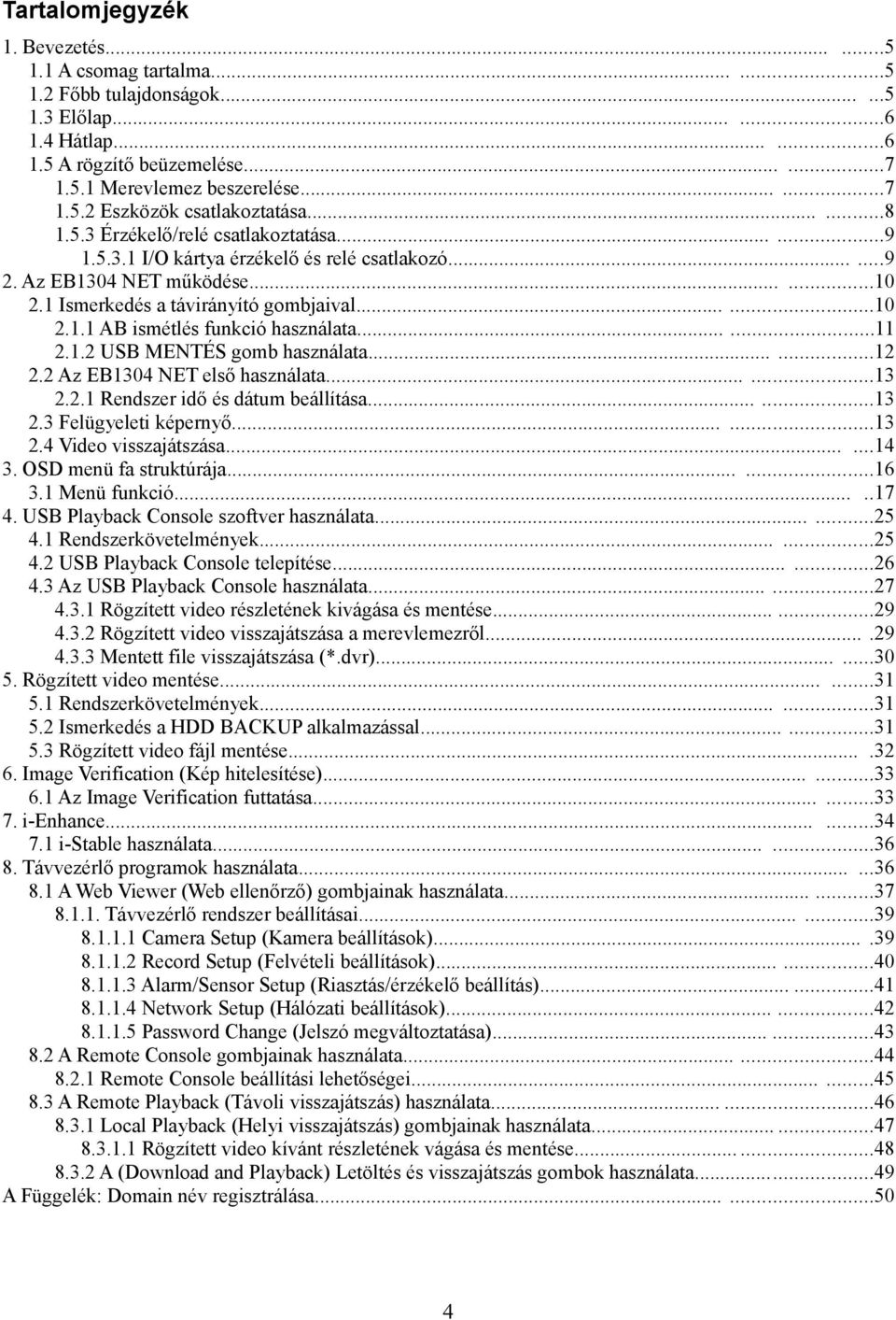 .....11 2.1.2 USB MENTÉS gomb használata......12 2.2 Az EB1304 NET első használata......13 2.2.1 Rendszer idő és dátum beállítása......13 2.3 Felügyeleti képernyő......13 2.4 Video visszajátszása.
