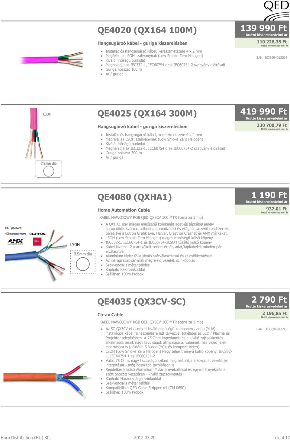 kiszerelésben Installációs hangsugárzó kábel, keresztmetszete 4 x 2 mm Megfelel az LSOH szabványnak (Low Smoke Zero Halogen) Kiváló inőségű burkolat Meghaladja az IEC332-1, IEC60754 oraz IEC60754-2